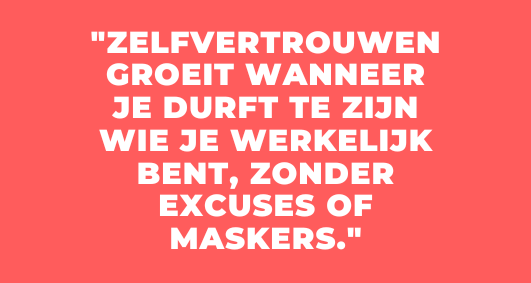 quote "Zelfvertrouwen groeit wanneer je durft te zijn wie je werkelijk bent, zonder excuses of maskers." 